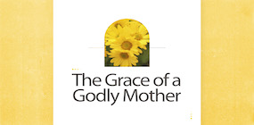 The Grace of a Godly Mother